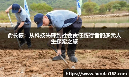 俞长栋：从科技先锋到社会责任践行者的多元人生探索之旅